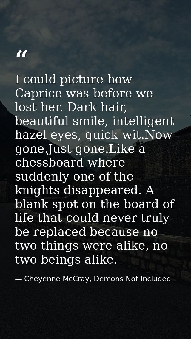I could picture how Caprice was before we lost her. Dark hair, beautiful smile, intelligent hazel eyes, quick wit.Now go — Cheyenne McCray, Demons Not Included