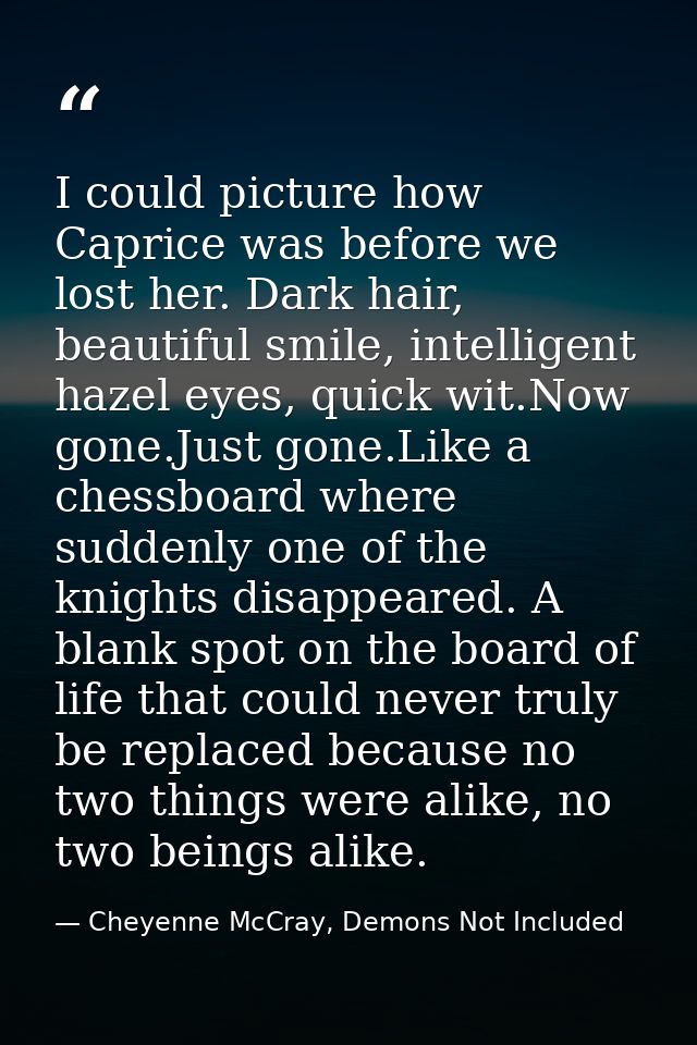 I could picture how Caprice was before we lost her. Dark hair, beautiful smile, intelligent hazel eyes, quick wit.Now go — Cheyenne McCray, Demons Not Included