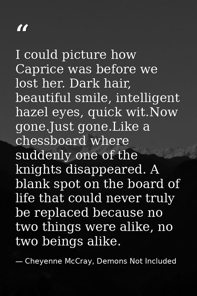 I could picture how Caprice was before we lost her. Dark hair, beautiful smile, intelligent hazel eyes, quick wit.Now go — Cheyenne McCray, Demons Not Included