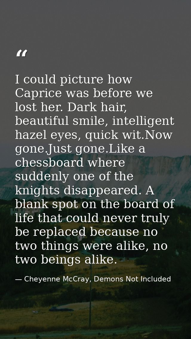 I could picture how Caprice was before we lost her. Dark hair, beautiful smile, intelligent hazel eyes, quick wit.Now go — Cheyenne McCray, Demons Not Included
