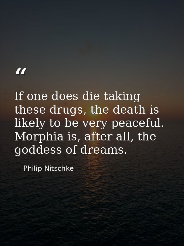 If one does die taking these drugs, the death is likely to be very peaceful. Morphia is, after all, the goddess of dream — Philip Nitschke