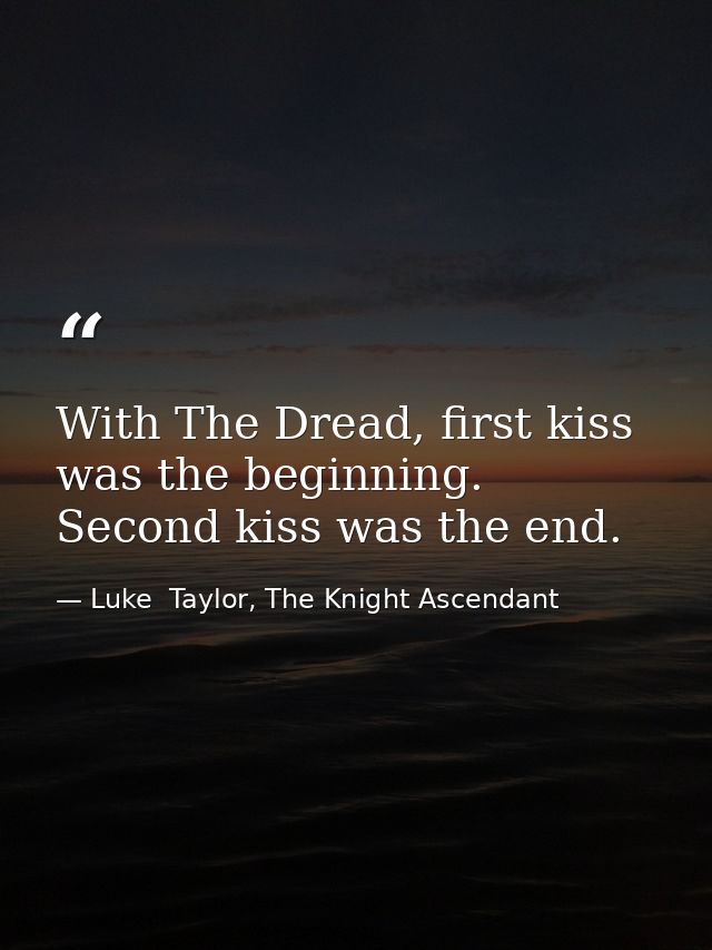 With The Dread, first kiss was the beginning. Second kiss was the end. — Luke  Taylor, The Knight Ascendant