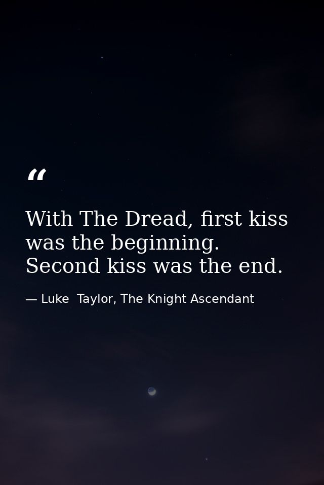 With The Dread, first kiss was the beginning. Second kiss was the end. — Luke  Taylor, The Knight Ascendant
