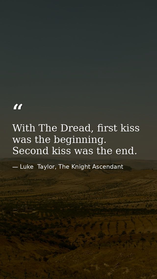 With The Dread, first kiss was the beginning. Second kiss was the end. — Luke  Taylor, The Knight Ascendant