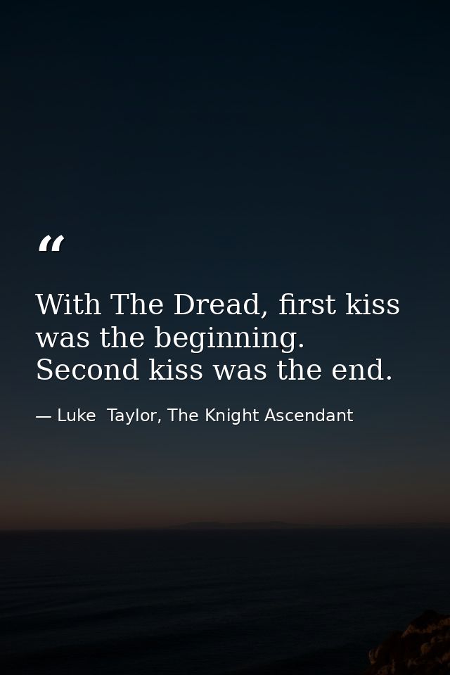 With The Dread, first kiss was the beginning. Second kiss was the end. — Luke  Taylor, The Knight Ascendant