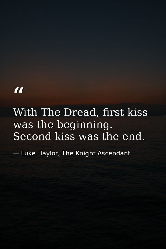 With The Dread, first kiss was the beginning. Second kiss was the end. — Luke  Taylor, The Knight Ascendant