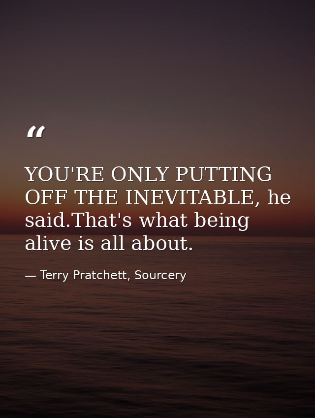 YOU'RE ONLY PUTTING OFF THE INEVITABLE, he said.That's what being alive is all about. — Terry Pratchett, Sourcery