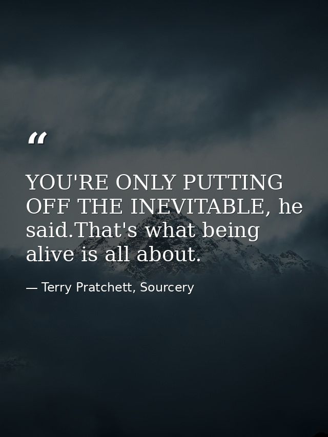 YOU'RE ONLY PUTTING OFF THE INEVITABLE, he said.That's what being alive is all about. — Terry Pratchett, Sourcery