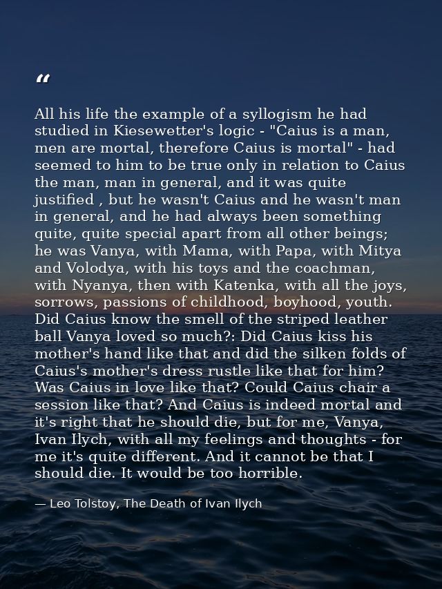 All his life the example of a syllogism he had studied in Kiesewetter's logic - "Caius is a man, men are mortal, therefo — Leo Tolstoy, The Death of Ivan Ilych