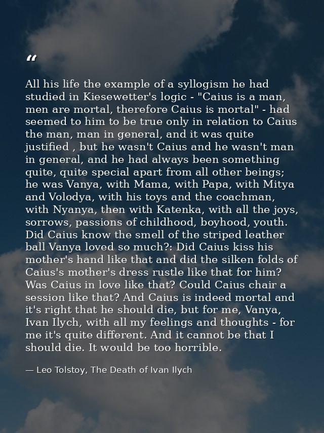 All his life the example of a syllogism he had studied in Kiesewetter's logic - "Caius is a man, men are mortal, therefo — Leo Tolstoy, The Death of Ivan Ilych