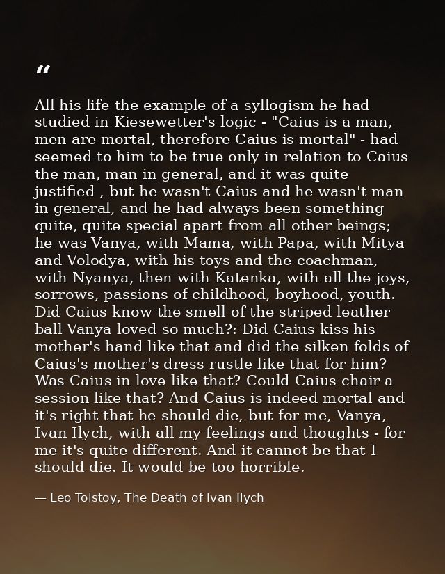 All his life the example of a syllogism he had studied in Kiesewetter's logic - "Caius is a man, men are mortal, therefo — Leo Tolstoy, The Death of Ivan Ilych