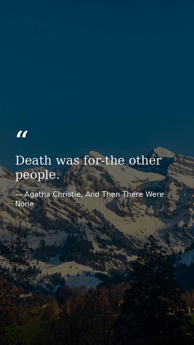 Death was for-the other people. — Agatha Christie, And Then There Were None