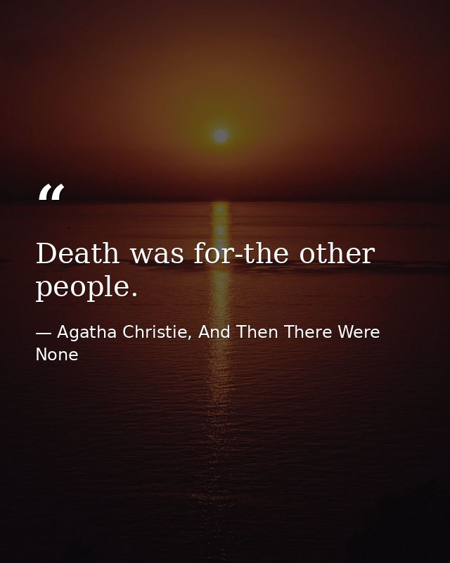 Death was for-the other people. — Agatha Christie, And Then There Were None