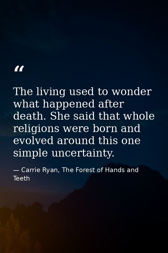 The living used to wonder what happened after death. She said that whole religions were born and evolved around this one — Carrie Ryan, The Forest of Hands and Teeth