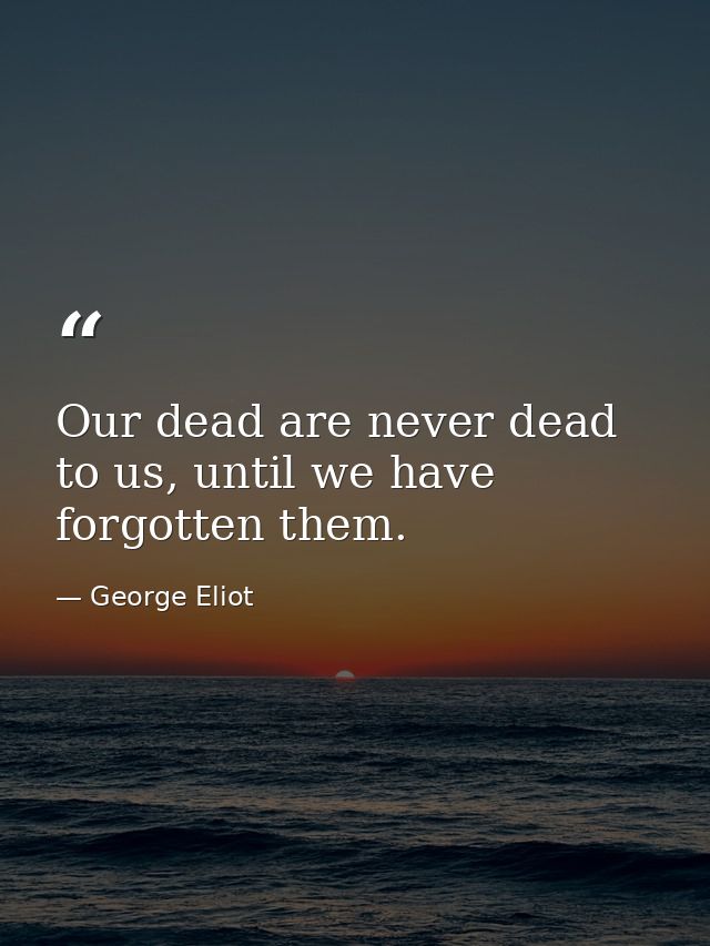 Our dead are never dead to us, until we have forgotten them. — George Eliot