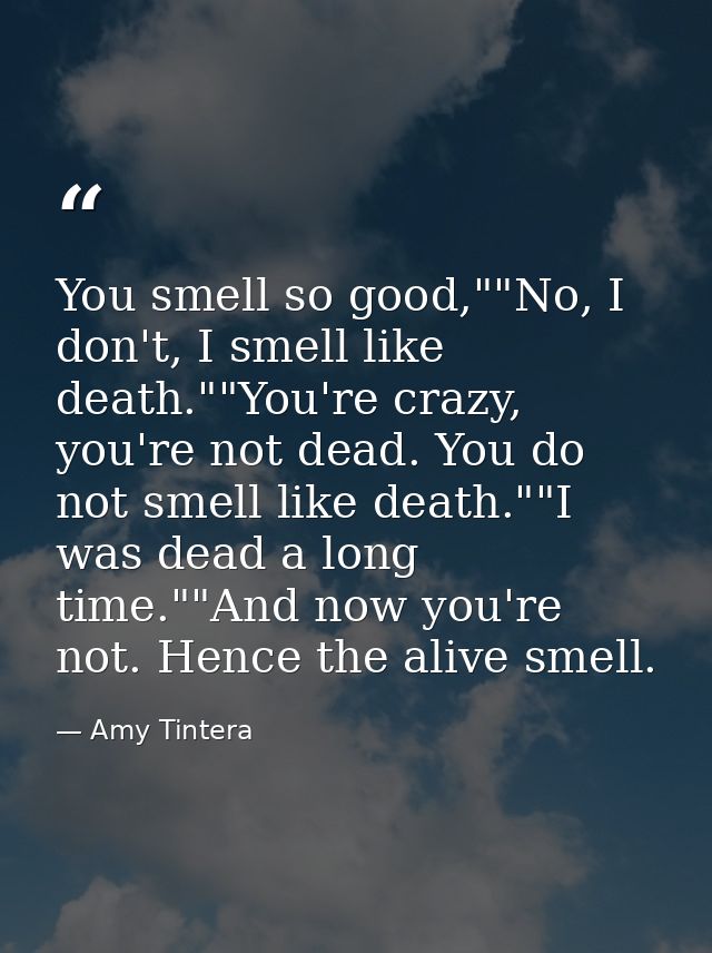You smell so good,""No, I don't, I smell like death.""You're crazy, you're not dead. You do not smell like death.""I was — Amy Tintera