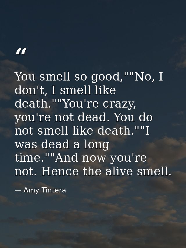 You smell so good,""No, I don't, I smell like death.""You're crazy, you're not dead. You do not smell like death.""I was — Amy Tintera