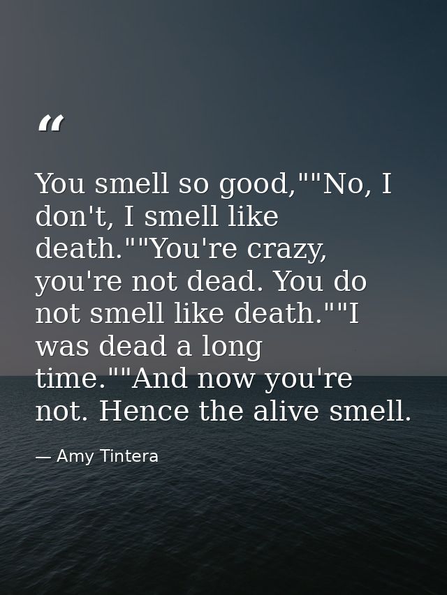 You smell so good,""No, I don't, I smell like death.""You're crazy, you're not dead. You do not smell like death.""I was — Amy Tintera
