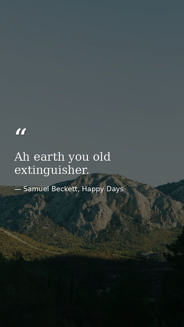 Ah earth you old extinguisher. — Samuel Beckett, Happy Days