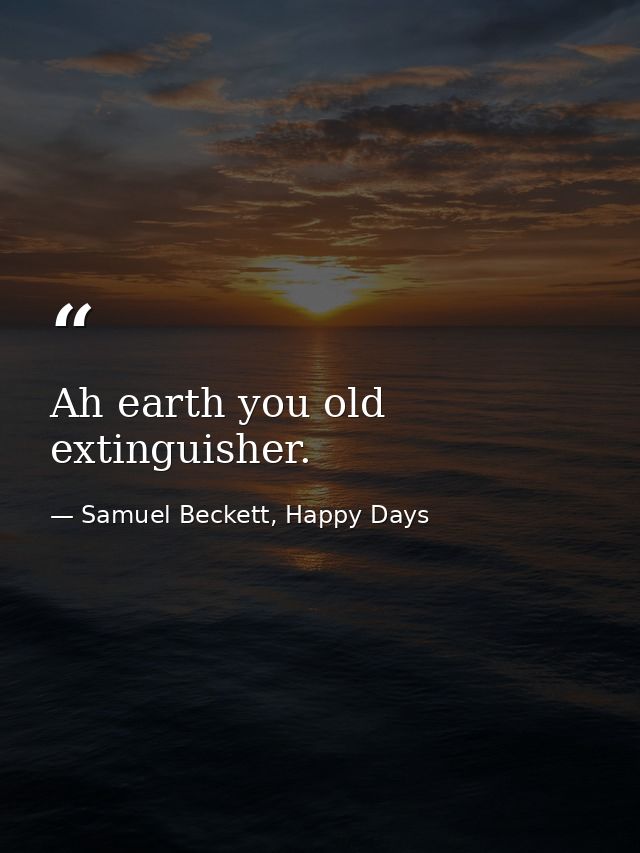 Ah earth you old extinguisher. — Samuel Beckett, Happy Days