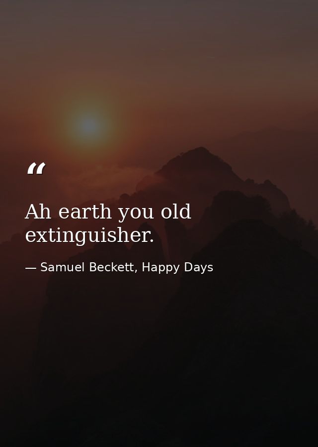 Ah earth you old extinguisher. — Samuel Beckett, Happy Days