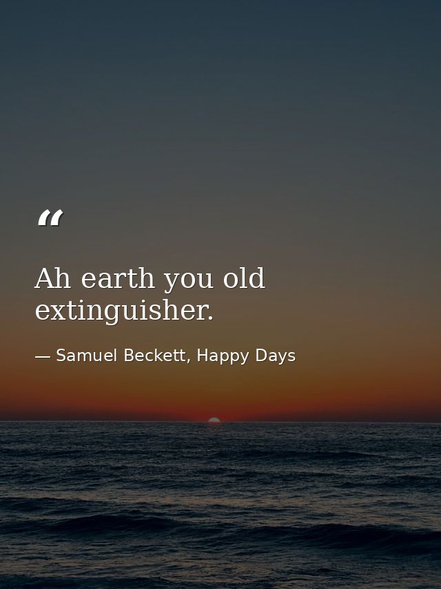 Ah earth you old extinguisher. — Samuel Beckett, Happy Days