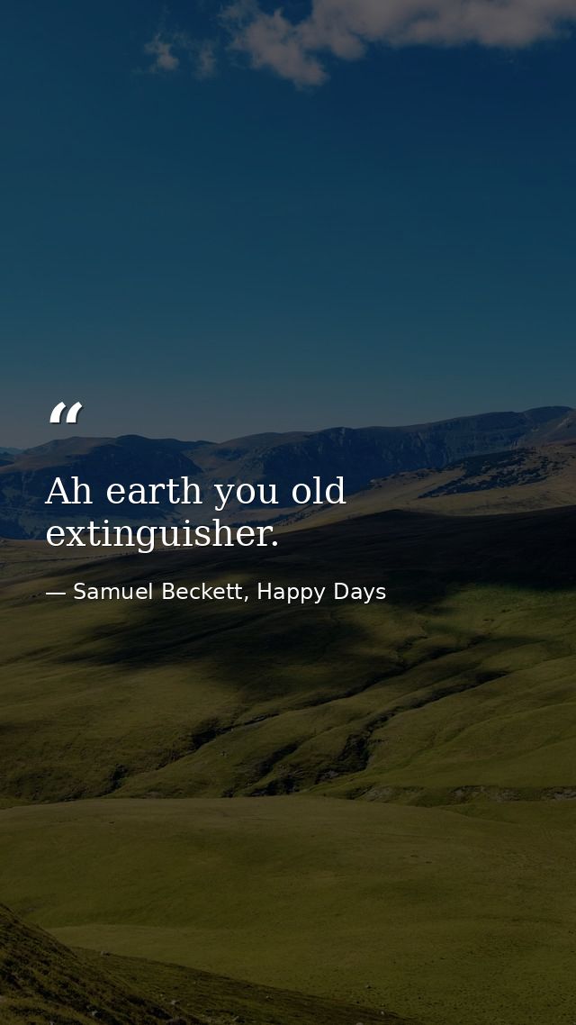 Ah earth you old extinguisher. — Samuel Beckett, Happy Days