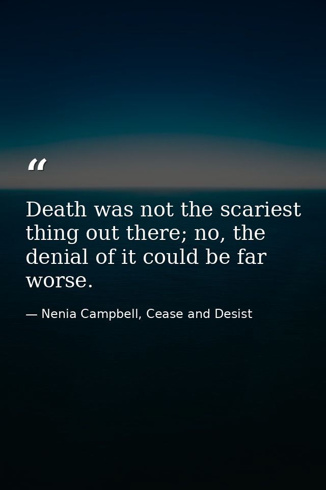 Death was not the scariest thing out there; no, the denial of it could be far worse. — Nenia Campbell, Cease and Desist