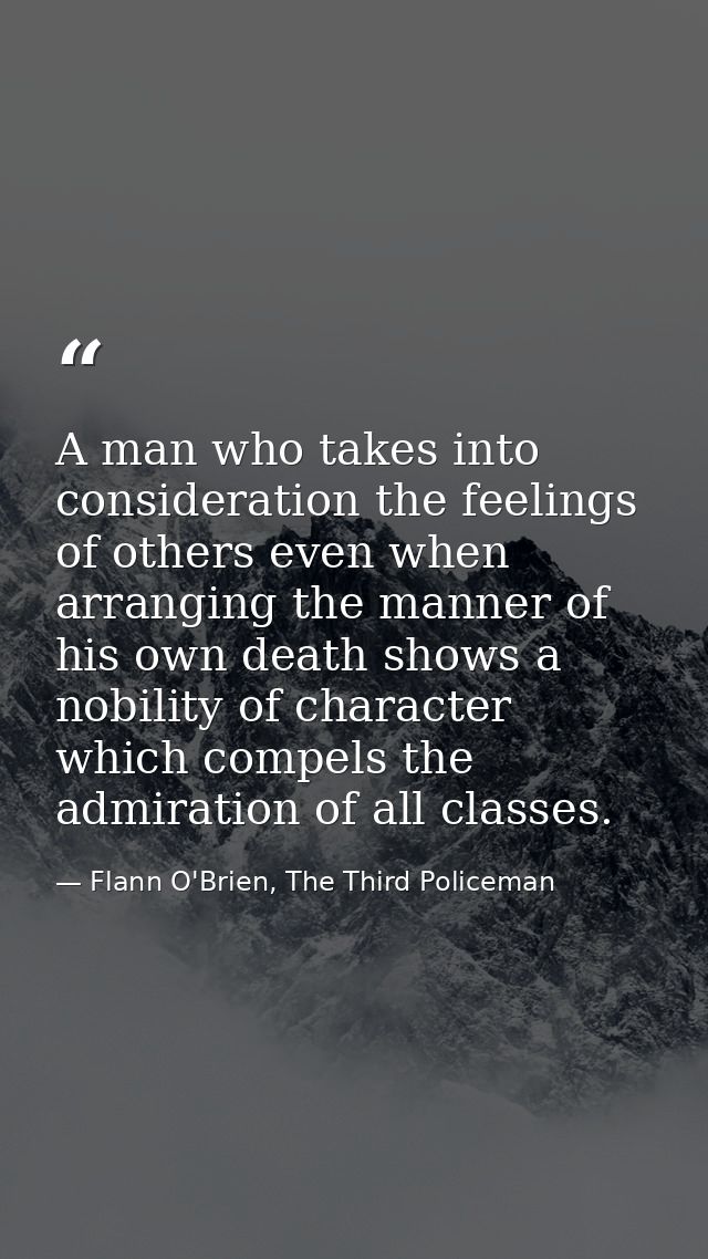 A man who takes into consideration the feelings of others even when arranging the manner of his own death shows a nobili — Flann O'Brien, The Third Policeman