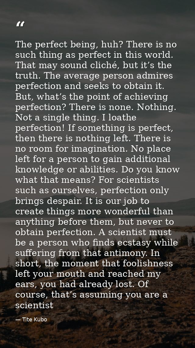 The perfect being, huh? There is no such thing as perfect in this world. That may sound cliché, but it’s the truth. The  — Tite Kubo
