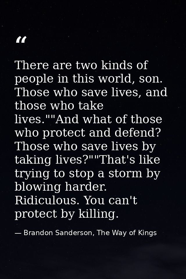 There are two kinds of people in this world, son. Those who save lives, and those who take lives.""And what of those who — Brandon Sanderson, The Way of Kings