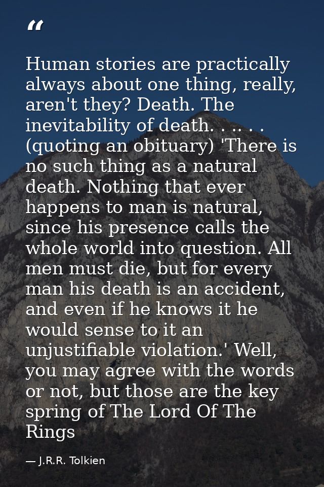 Human stories are practically always about one thing, really, aren't they? Death. The inevitability of death. . .. . . ( — J.R.R. Tolkien