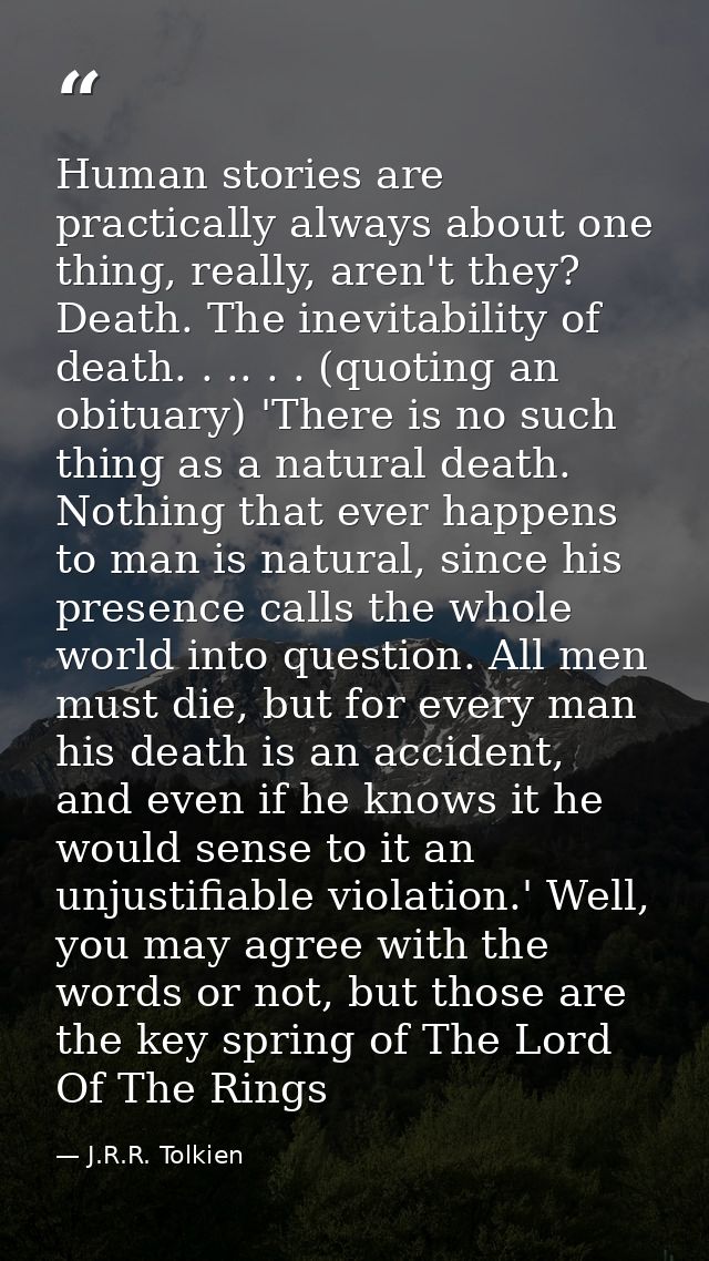 Human stories are practically always about one thing, really, aren't they? Death. The inevitability of death. . .. . . ( — J.R.R. Tolkien