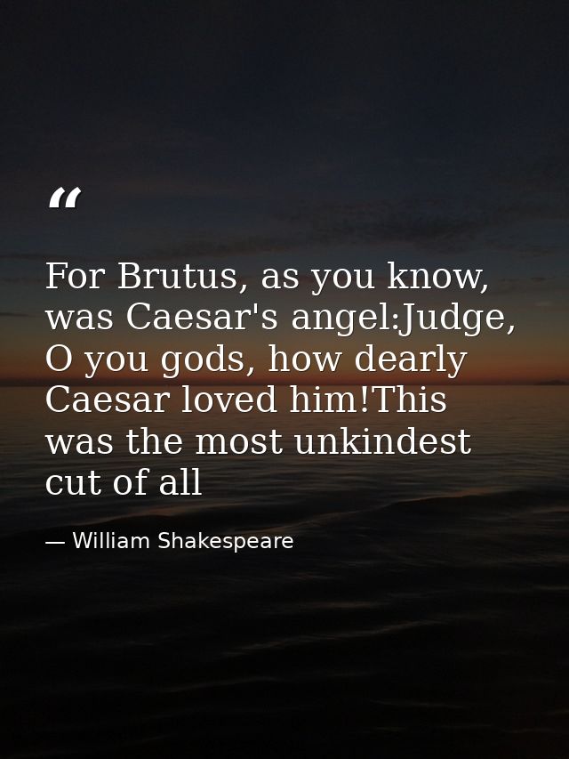 For Brutus, as you know, was Caesar's angel:Judge, O you gods, how dearly Caesar loved him!This was the most unkindest c — William Shakespeare