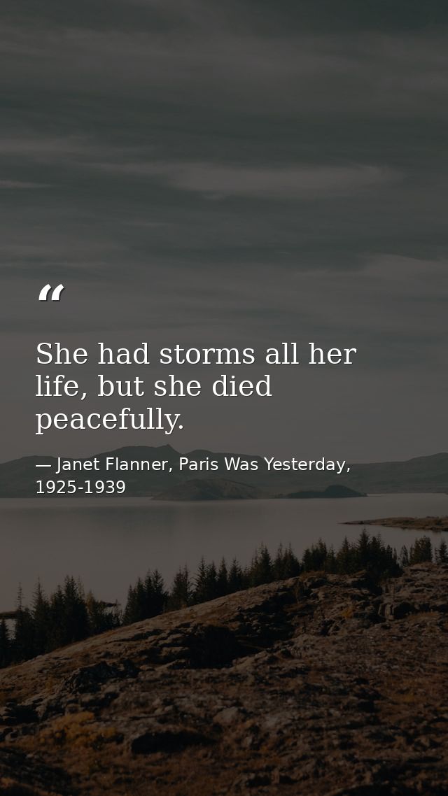 She had storms all her life, but she died peacefully. — Janet Flanner, Paris Was Yesterday, 1925-1939
