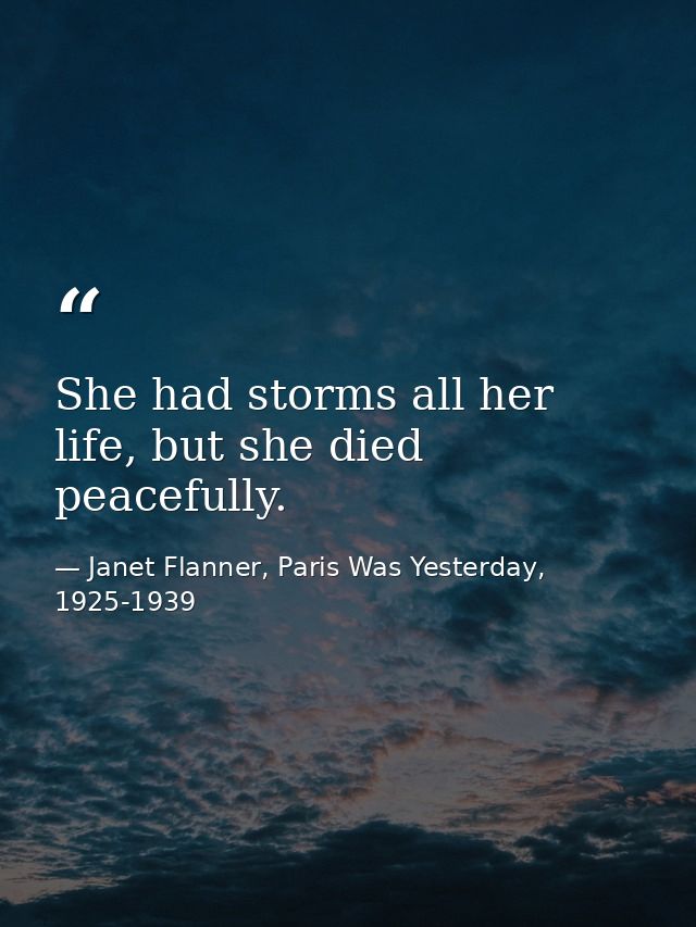 She had storms all her life, but she died peacefully. — Janet Flanner, Paris Was Yesterday, 1925-1939