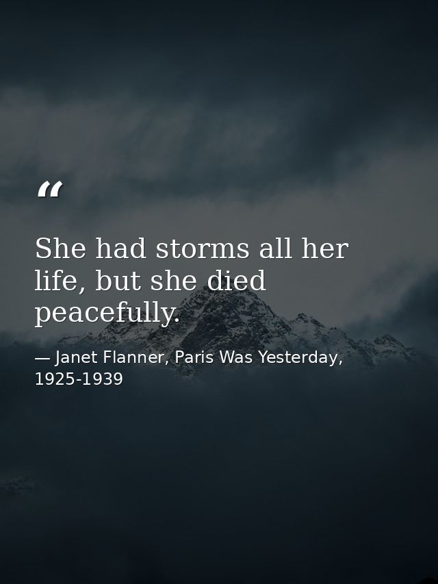 She had storms all her life, but she died peacefully. — Janet Flanner, Paris Was Yesterday, 1925-1939