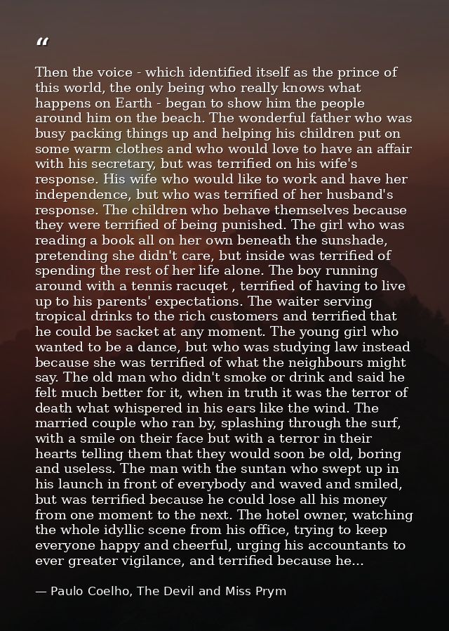 Then the voice - which identified itself as the prince of this world, the only being who really knows what happens on Ea — Paulo Coelho, The Devil and Miss Prym