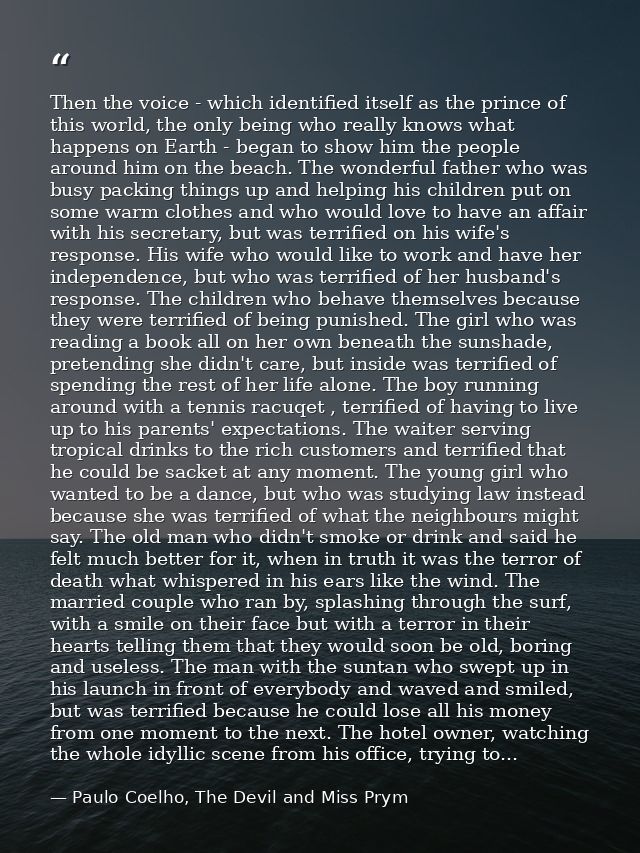Then the voice - which identified itself as the prince of this world, the only being who really knows what happens on Ea — Paulo Coelho, The Devil and Miss Prym