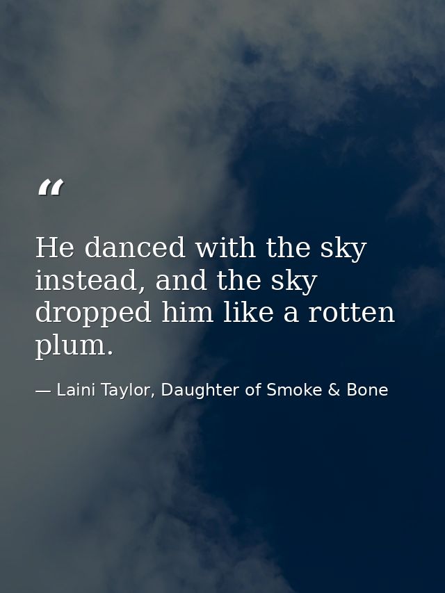 He danced with the sky instead, and the sky dropped him like a rotten plum. — Laini Taylor, Daughter of Smoke & Bone