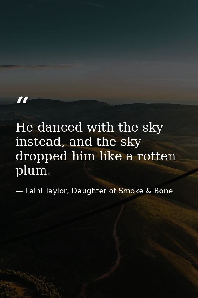 He danced with the sky instead, and the sky dropped him like a rotten plum. — Laini Taylor, Daughter of Smoke & Bone