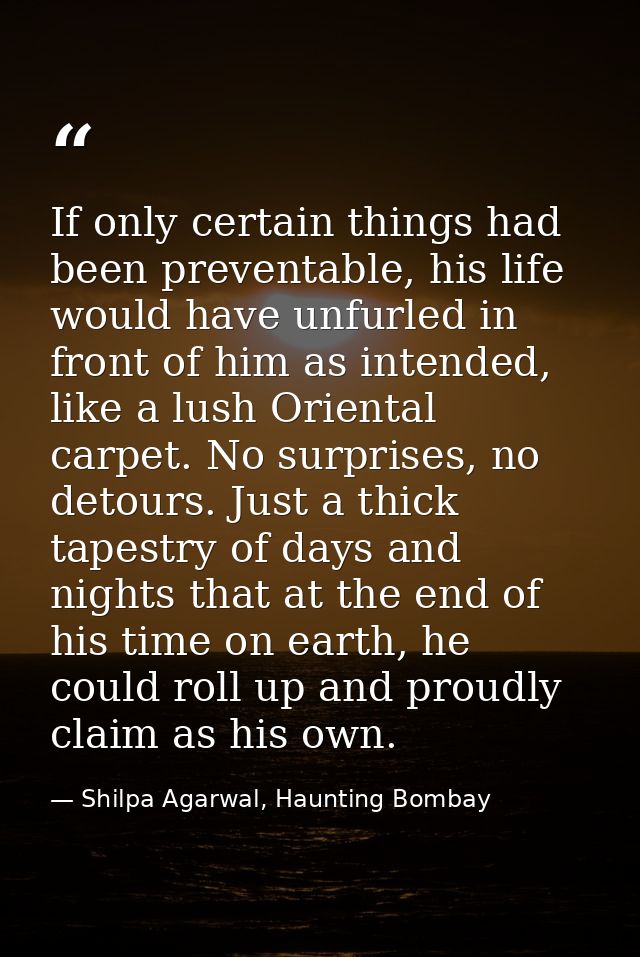 If only certain things had been preventable, his life would have unfurled in front of him as intended, like a lush Orien — Shilpa Agarwal, Haunting Bombay