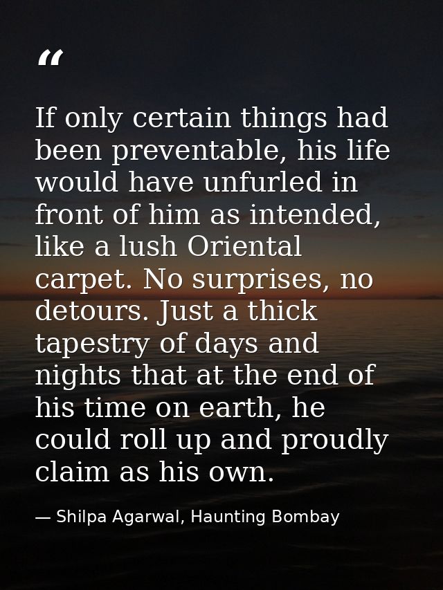 If only certain things had been preventable, his life would have unfurled in front of him as intended, like a lush Orien — Shilpa Agarwal, Haunting Bombay
