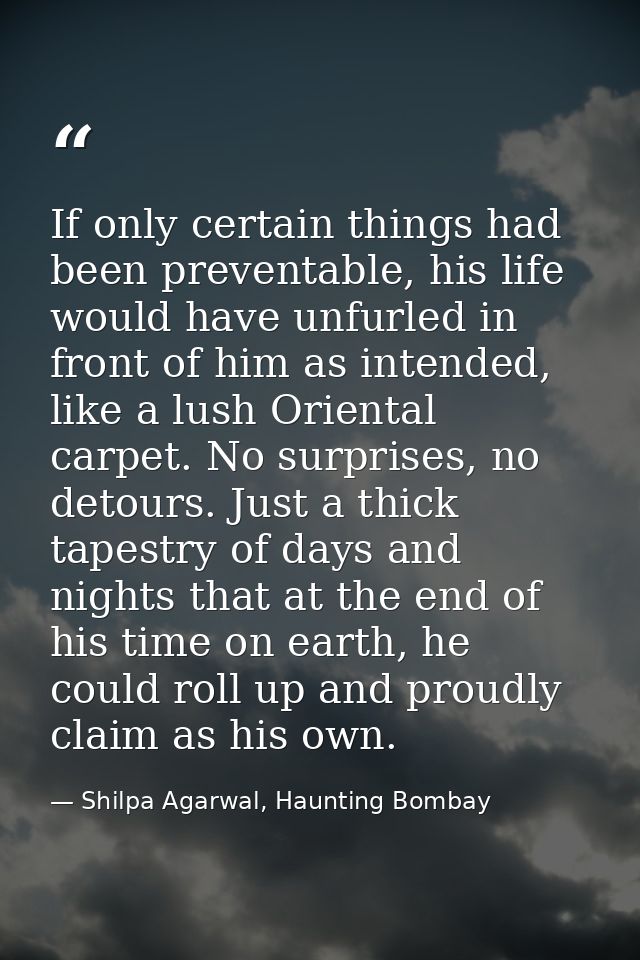 If only certain things had been preventable, his life would have unfurled in front of him as intended, like a lush Orien — Shilpa Agarwal, Haunting Bombay