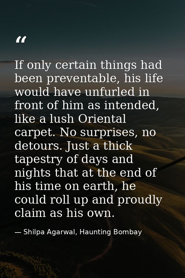 If only certain things had been preventable, his life would have unfurled in front of him as intended, like a lush Orien — Shilpa Agarwal, Haunting Bombay