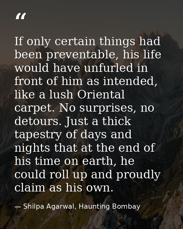 If only certain things had been preventable, his life would have unfurled in front of him as intended, like a lush Orien — Shilpa Agarwal, Haunting Bombay