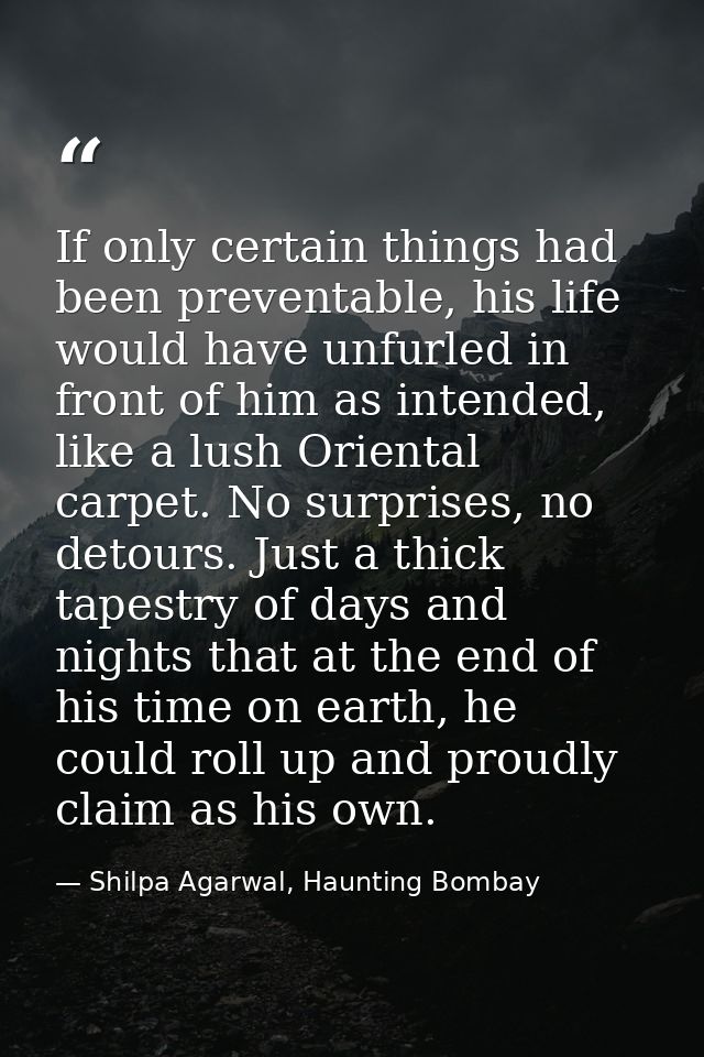 If only certain things had been preventable, his life would have unfurled in front of him as intended, like a lush Orien — Shilpa Agarwal, Haunting Bombay