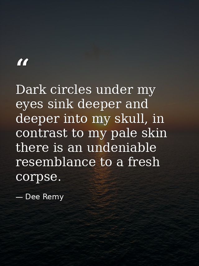 Dark circles under my eyes sink deeper and deeper into my skull, in contrast to my pale skin there is an undeniable rese — Dee Remy