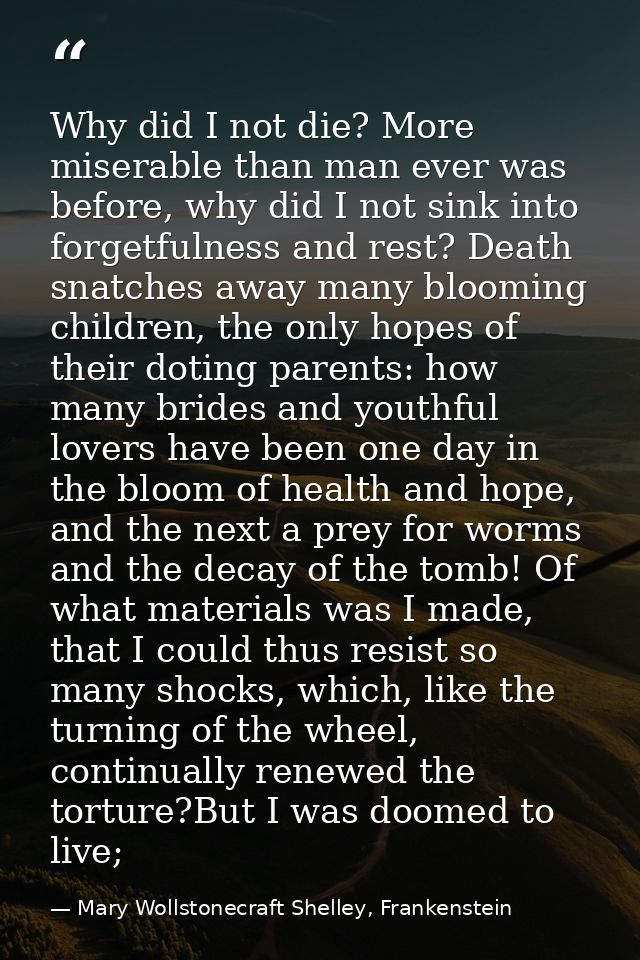 Why did I not die? More miserable than man ever was before, why did I not sink into forgetfulness and rest? Death snatch — Mary Wollstonecraft Shelley, Frankenstein