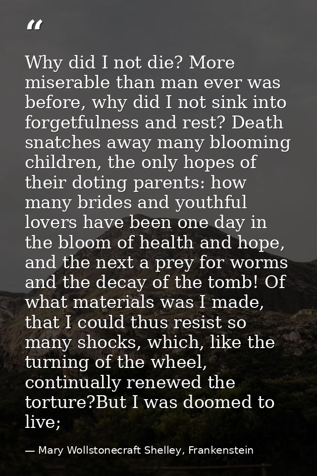 Why did I not die? More miserable than man ever was before, why did I not sink into forgetfulness and rest? Death snatch — Mary Wollstonecraft Shelley, Frankenstein